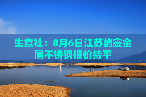 生意社：8月6日江苏屿鑫金属不锈钢报价持平