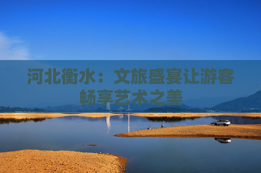 河北衡水：文旅盛宴让游客畅享艺术之美