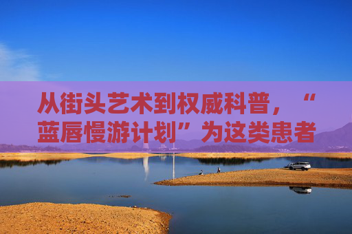 从街头艺术到权威科普，“蓝唇慢游计划”为这类患者编织支持网络
