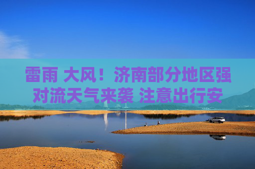 雷雨 大风！济南部分地区强对流天气来袭 注意出行安全！