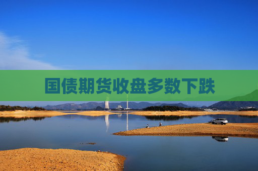 国债期货收盘多数下跌