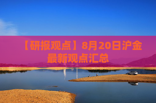 【研报观点】8月20日沪金最新观点汇总