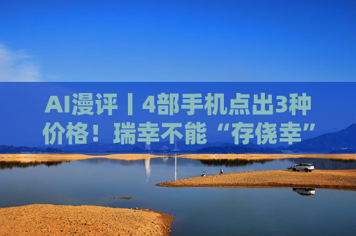 AI漫评丨4部手机点出3种价格！瑞幸不能“存侥幸”