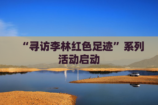 “寻访李林红色足迹”系列活动启动