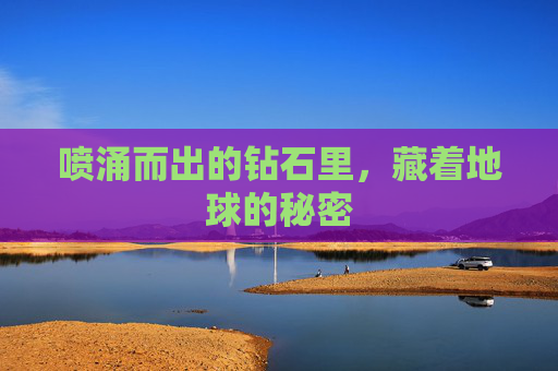 喷涌而出的钻石里，藏着地球的秘密