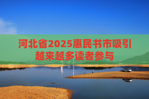 河北省2025惠民书市吸引越来越多读者参与