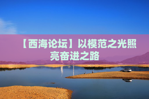 【西海论坛】以模范之光照亮奋进之路