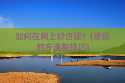 如何在网上炒白银？(炒银的方法和技巧)