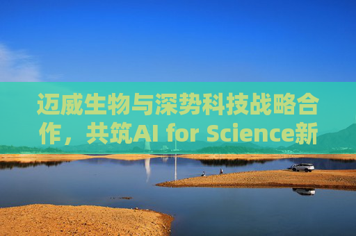 迈威生物与深势科技战略合作，共筑AI for Science新药研发范式