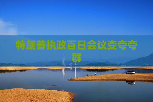 特朗普执政百日会议变夸夸群