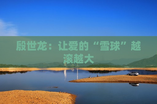 殷世龙：让爱的“雪球”越滚越大