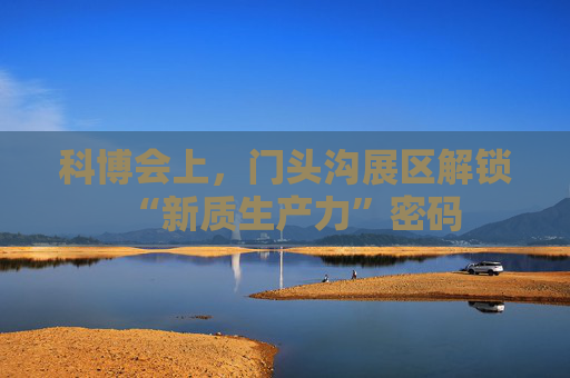科博会上，门头沟展区解锁“新质生产力”密码