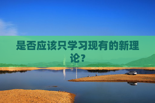 是否应该只学习现有的新理论？
