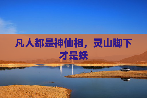 凡人都是神仙相，灵山脚下才是妖