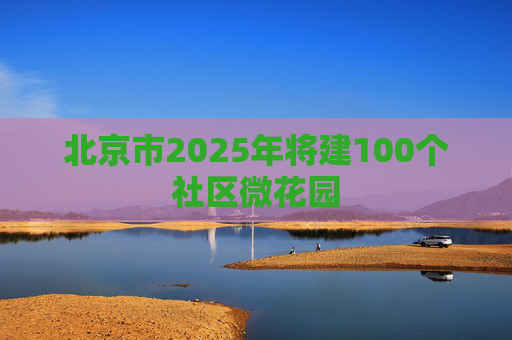 北京市2025年将建100个社区微花园