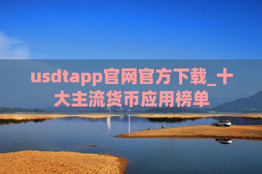 usdtapp官网官方下载_十大主流货币应用榜单