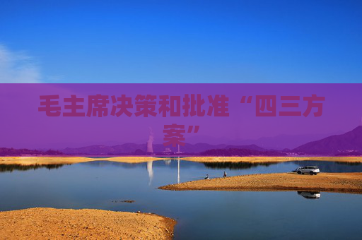 毛主席决策和批准“四三方案”