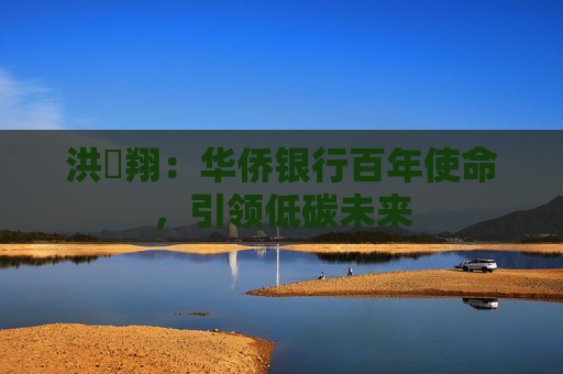洪湧翔：华侨银行百年使命，引领低碳未来