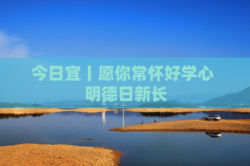 今日宜丨愿你常怀好学心 明德日新长