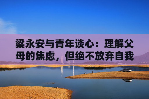 梁永安与青年谈心：理解父母的焦虑，但绝不放弃自我选择