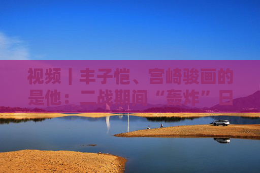 视频｜丰子恺、宫崎骏画的是他：二战期间“轰炸”日本第一人