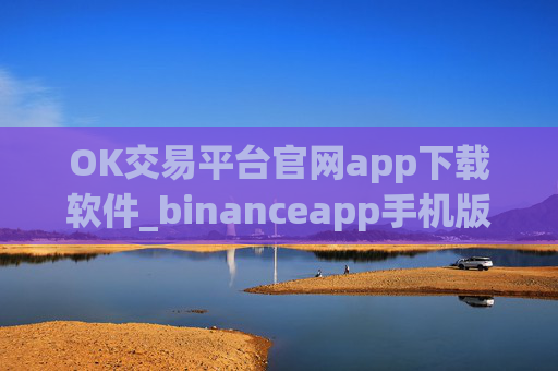 OK交易平台官网app下载软件_binanceapp手机版本介绍