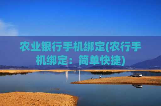 农业银行手机绑定(农行手机绑定：简单快捷)