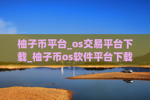 柚子币平台_os交易平台下载_柚子币os软件平台下载