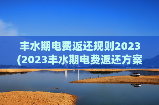 丰水期电费返还规则2023(2023丰水期电费返还方案)