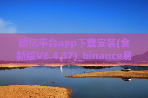 欧亿平台app下载安装(全新版V6.4.37)_binance易易显示风险不能安装