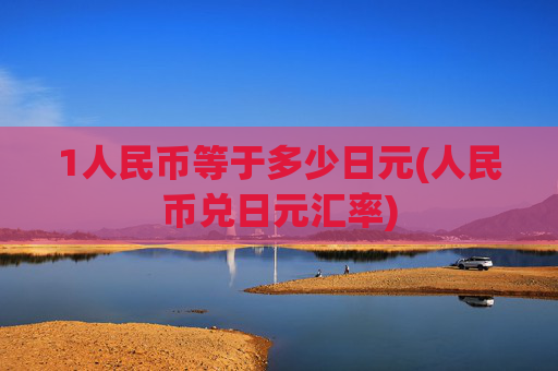 1人民币等于多少日元(人民币兑日元汇率)