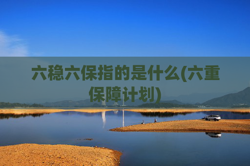 六稳六保指的是什么(六重保障计划)