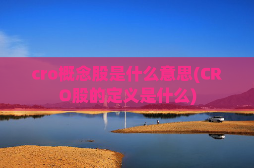 cro概念股是什么意思(CRO股的定义是什么)