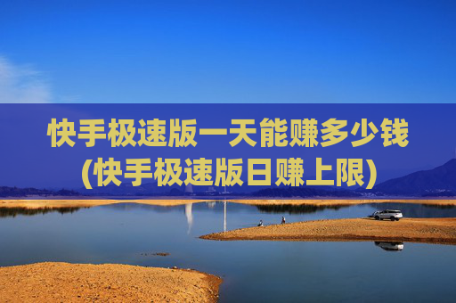 快手极速版一天能赚多少钱(快手极速版日赚上限)