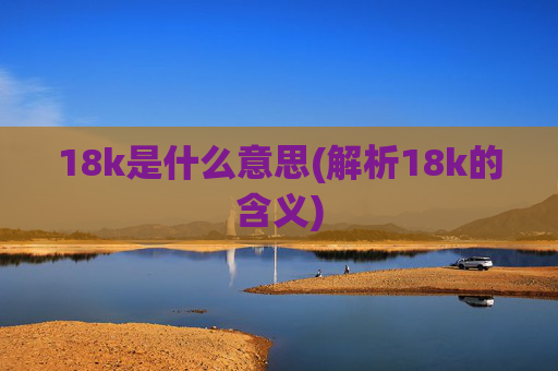 18k是什么意思(解析18k的含义)