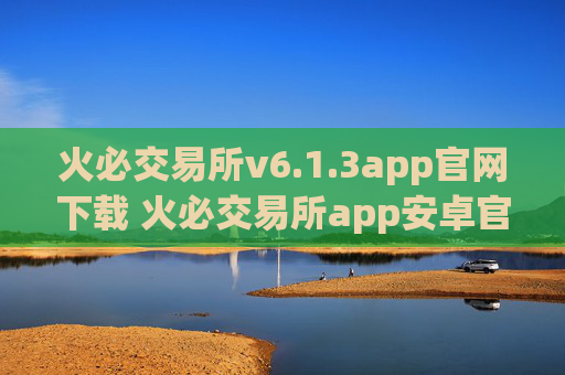 火必交易所v6.1.3app官网下载 火必交易所app安卓官网下载
