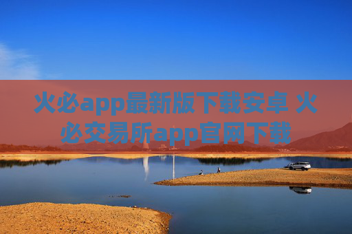 火必app最新版下载安卓 火必交易所app官网下载