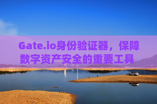 Gate.io身份验证器，保障数字资产安全的重要工具 gate.io身份验证器