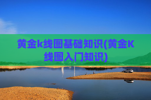 黄金k线图基础知识(黄金K线图入门知识)