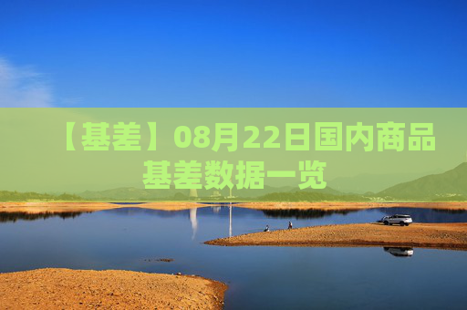 【基差】08月22日国内商品基差数据一览