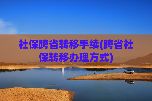 社保跨省转移手续(跨省社保转移办理方式)