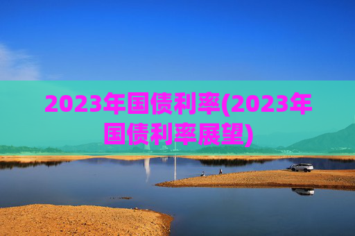 2023年国债利率(2023年国债利率展望)