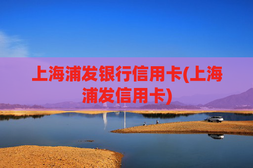 上海浦发银行信用卡(上海浦发信用卡)