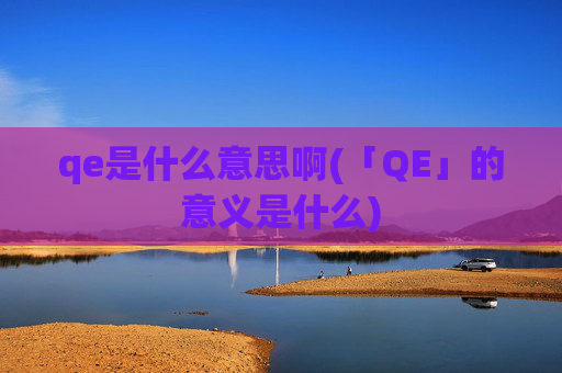 qe是什么意思啊(「QE」的意义是什么)