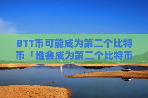 BTT币可能成为第二个比特币「谁会成为第二个比特币」