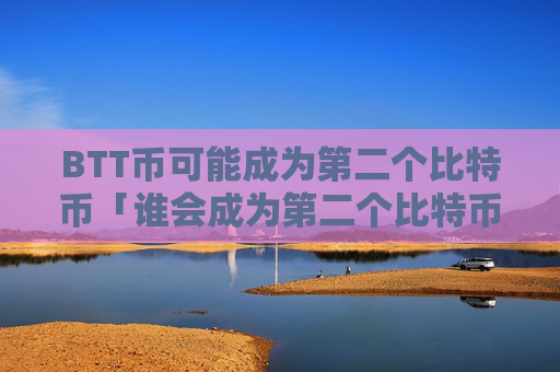 BTT币可能成为第二个比特币「谁会成为第二个比特币」