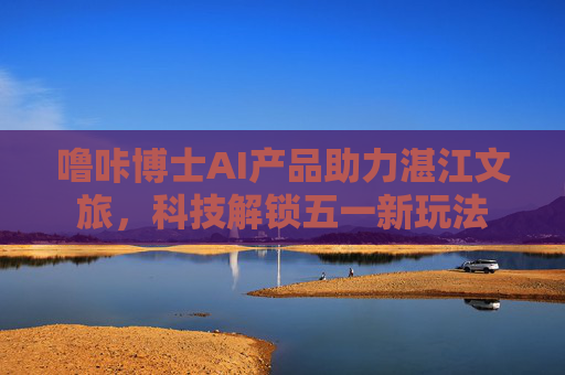 噜咔博士AI产品助力湛江文旅，科技解锁五一新玩法