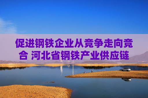 促进钢铁企业从竞争走向竞合 河北省钢铁产业供应链平台投入运营