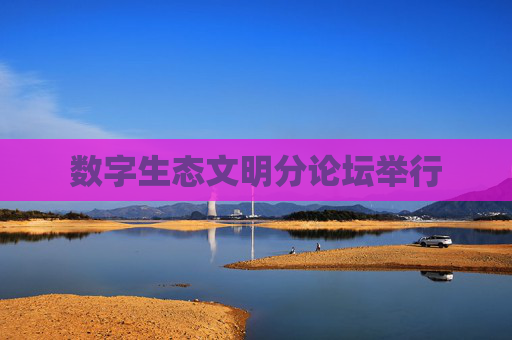 数字生态文明分论坛举行