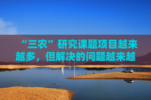 “三农”研究课题项目越来越多，但解决的问题越来越少